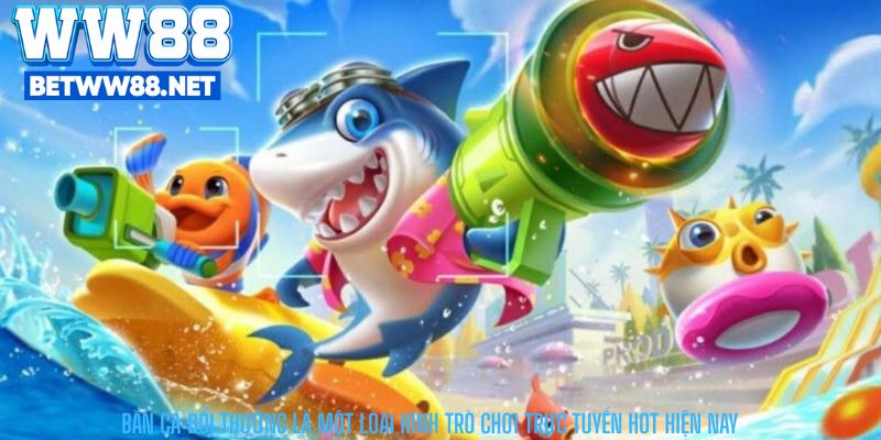 Bắn cá đổi thưởng là một loại hình trò chơi trực tuyến hot hiện nay
