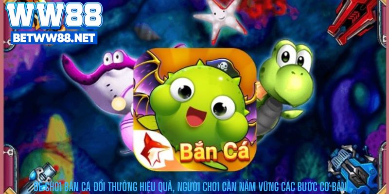 Để chơi Bắn Cá Đổi Thưởng hiệu quả, người chơi cần nắm vững các bước cơ bản