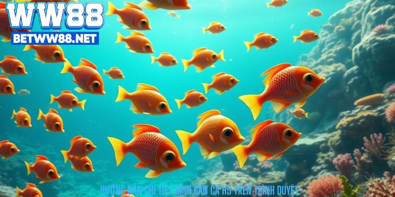 Hướng Dẫn chi tiết Chơi Bắn Cá H5 Trên Trình Duyệt