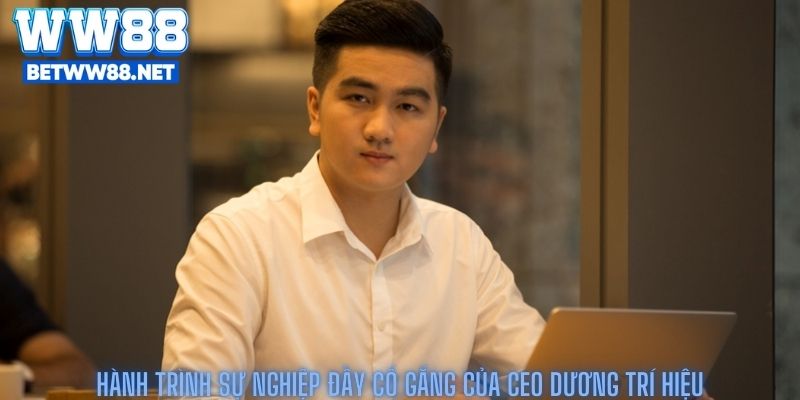 CEO Dương Trí Hiệu – Nhà Lãnh Đạo Truyền Cảm Hứng Của WW88