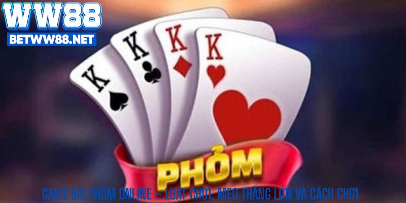 Game Bài Phỏm Online – Luật Chơi, Mẹo Thắng Lớn và Cách Chơi