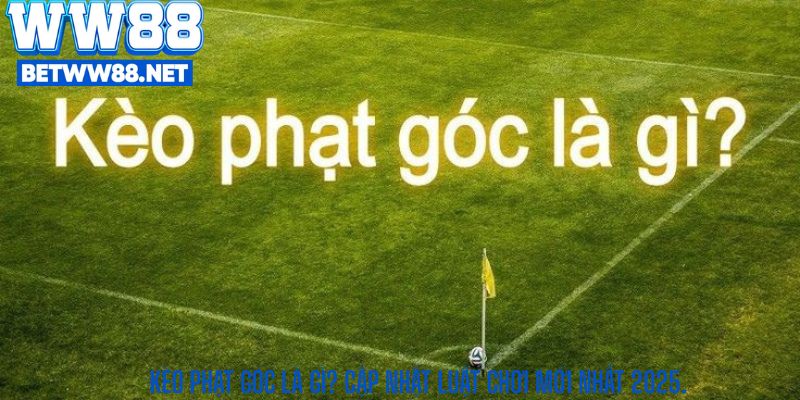 Kèo phạt góc là gì? Cập nhật luật chơi mới nhất 2025.